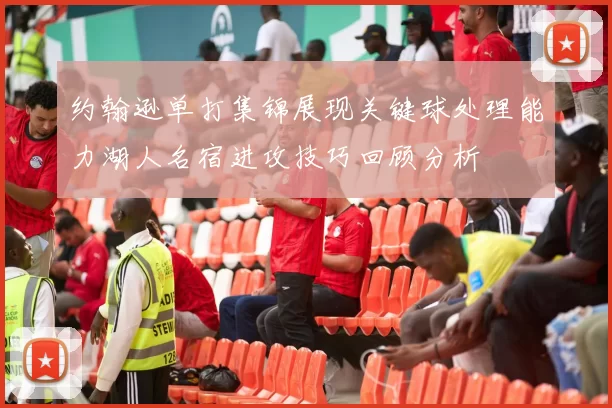 约翰逊单打集锦展现关键球处理能力湖人名宿进攻技巧回顾分析