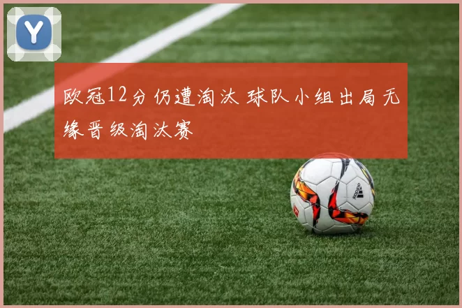 欧冠12分仍遭淘汰 球队小组出局无缘晋级淘汰赛