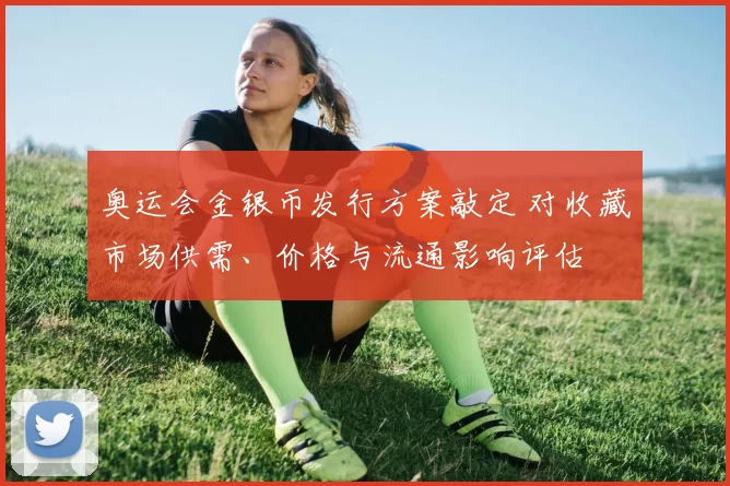 奥运会金银币发行方案敲定 对收藏市场供需、价格与流通影响评估