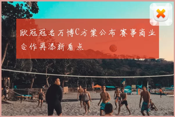 欧冠冠名万博C方案公布 赛事商业合作再添新看点