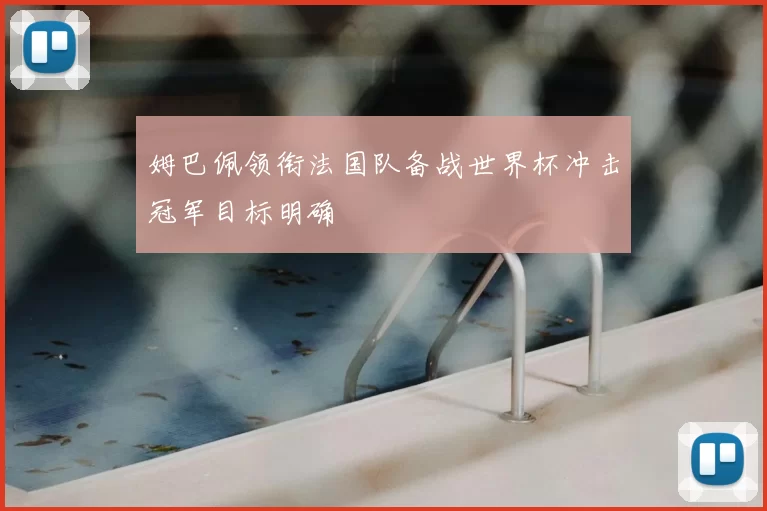 姆巴佩领衔法国队备战世界杯冲击冠军目标明确