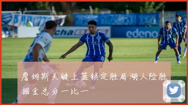 詹姆斯关键上篮锁定胜局湖人险胜掘金总分一比一