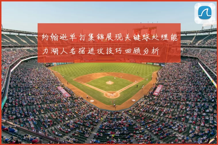 约翰逊单打集锦展现关键球处理能力湖人名宿进攻技巧回顾分析