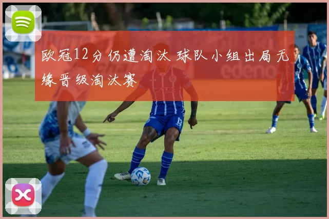 欧冠12分仍遭淘汰 球队小组出局无缘晋级淘汰赛