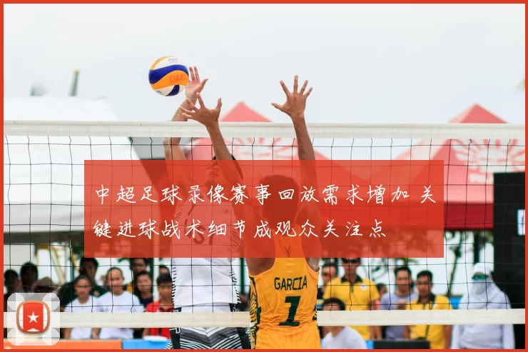 中超足球录像赛事回放需求增加 关键进球战术细节成观众关注点