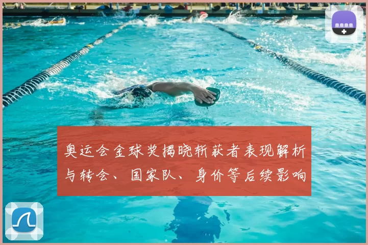 奥运会金球奖揭晓斩获者表现解析与转会、国家队、身价等后续影响