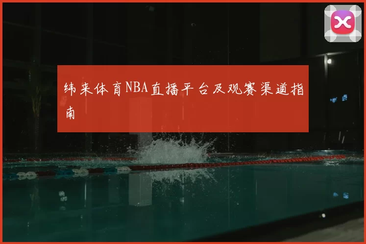纬来体育NBA直播平台及观赛渠道指南