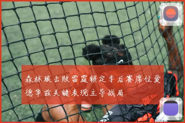 森林狼击败雷霆锁定季后赛席位爱德华兹关键表现主导战局