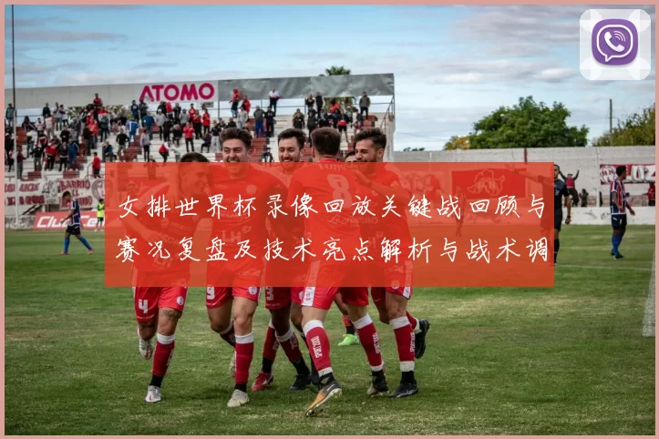 女排世界杯录像回放关键战回顾与赛况复盘及技术亮点解析与战术调整看点