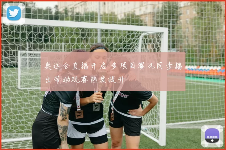 奥运会直播开启 多项目赛况同步播出带动观赛热度提升