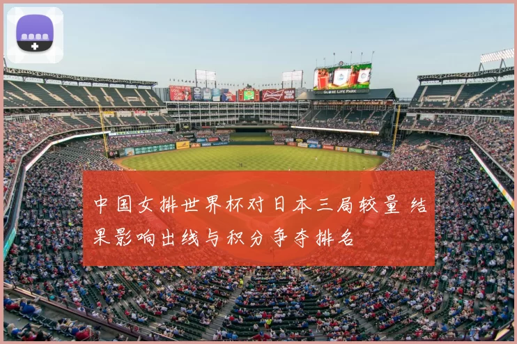 中国女排世界杯对日本三局较量 结果影响出线与积分争夺排名