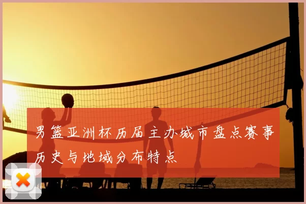 男篮亚洲杯历届主办城市盘点赛事历史与地域分布特点