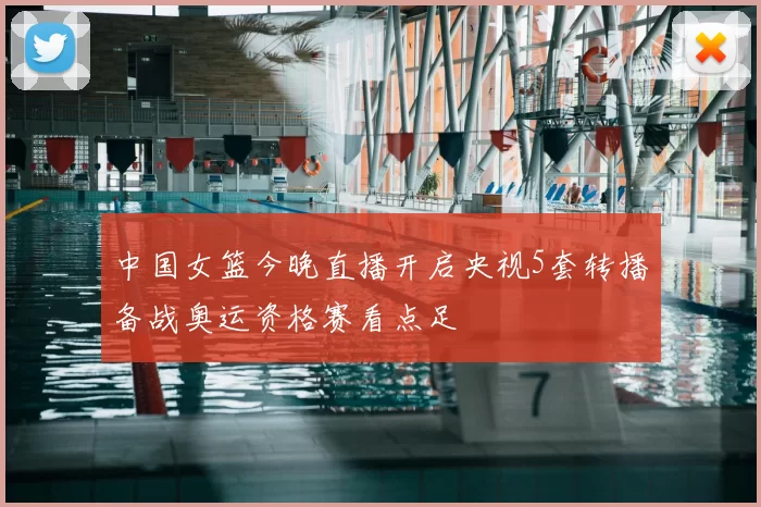 中国女篮今晚直播开启央视5套转播备战奥运资格赛看点足