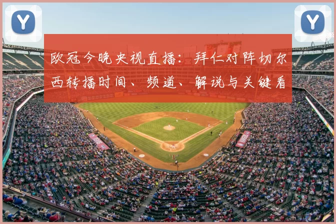 欧冠今晚央视直播:拜仁对阵切尔西转播时间、频道、解说与关键看点