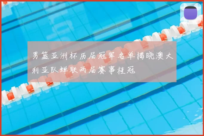 男篮亚洲杯历届冠军名单揭晓澳大利亚队蝉联两届赛事桂冠