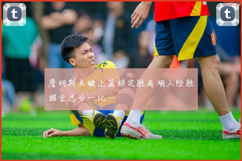 詹姆斯关键上篮锁定胜局湖人险胜掘金总分一比一
