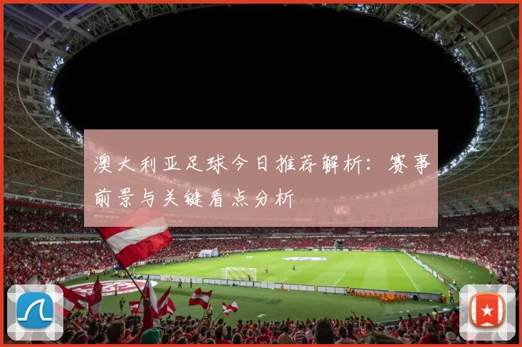 澳大利亚足球今日推荐解析：赛事前景与关键看点分析