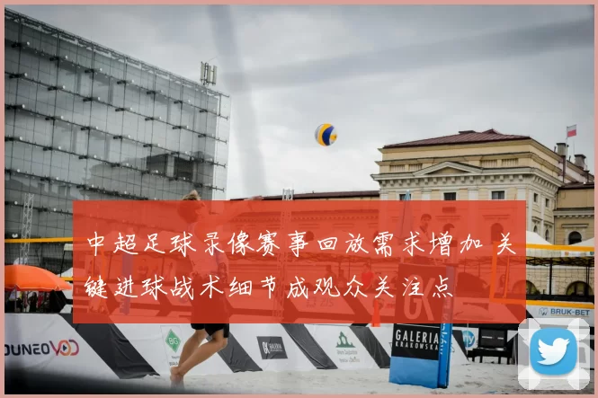 中超足球录像赛事回放需求增加 关键进球战术细节成观众关注点
