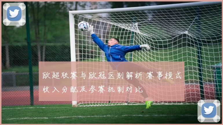 欧超联赛与欧冠区别解析 赛事模式收入分配及参赛机制对比