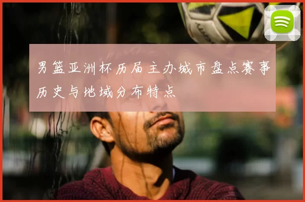 男篮亚洲杯历届主办城市盘点赛事历史与地域分布特点