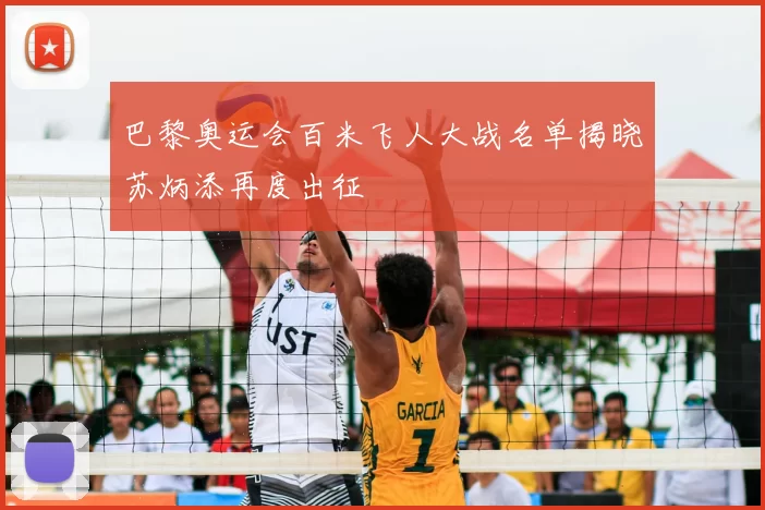 巴黎奥运会百米飞人大战名单揭晓苏炳添再度出征