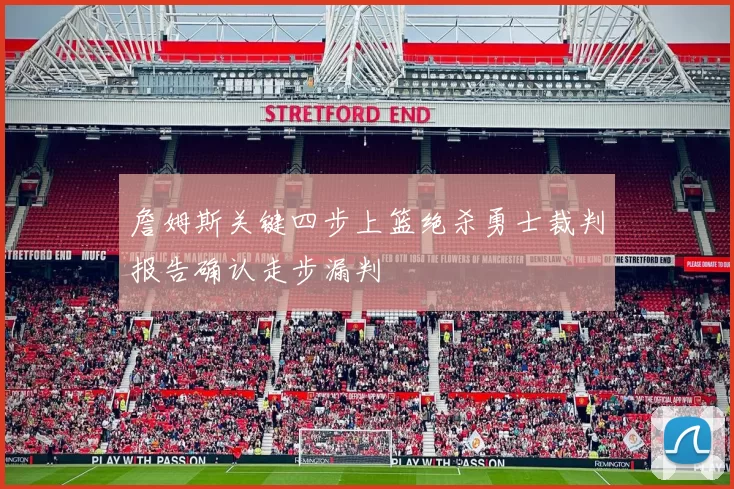 詹姆斯关键四步上篮绝杀勇士裁判报告确认走步漏判