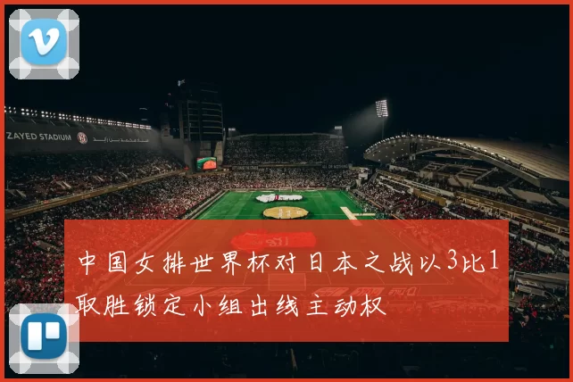 中国女排世界杯对日本之战以3比1取胜锁定小组出线主动权